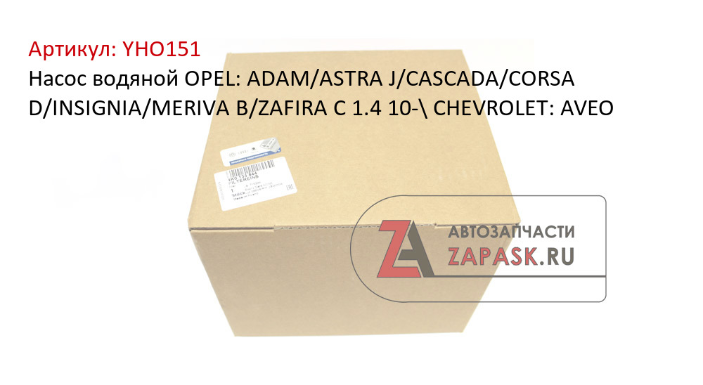 Насос водяной OPEL: ADAM/ASTRA J/CASCADA/CORSA D/INSIGNIA/MERIVA B/ZAFIRA C 1.4 10-\ CHEVROLET: AVEO