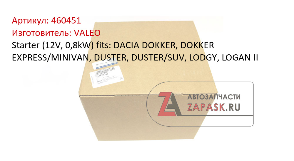 Starter (12V, 0,8kW) fits: DACIA DOKKER, DOKKER EXPRESS/MINIVAN, DUSTER, DUSTER/SUV, LODGY, LOGAN II VALEO 460451